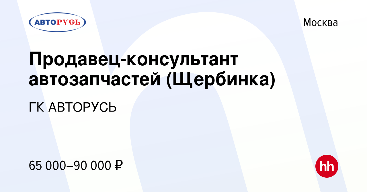 Вакансия Продавец-консультант автозапчастей (Щербинка) в Москве, работа в  компании ГК АВТОРУСЬ (вакансия в архиве c 20 сентября 2023)