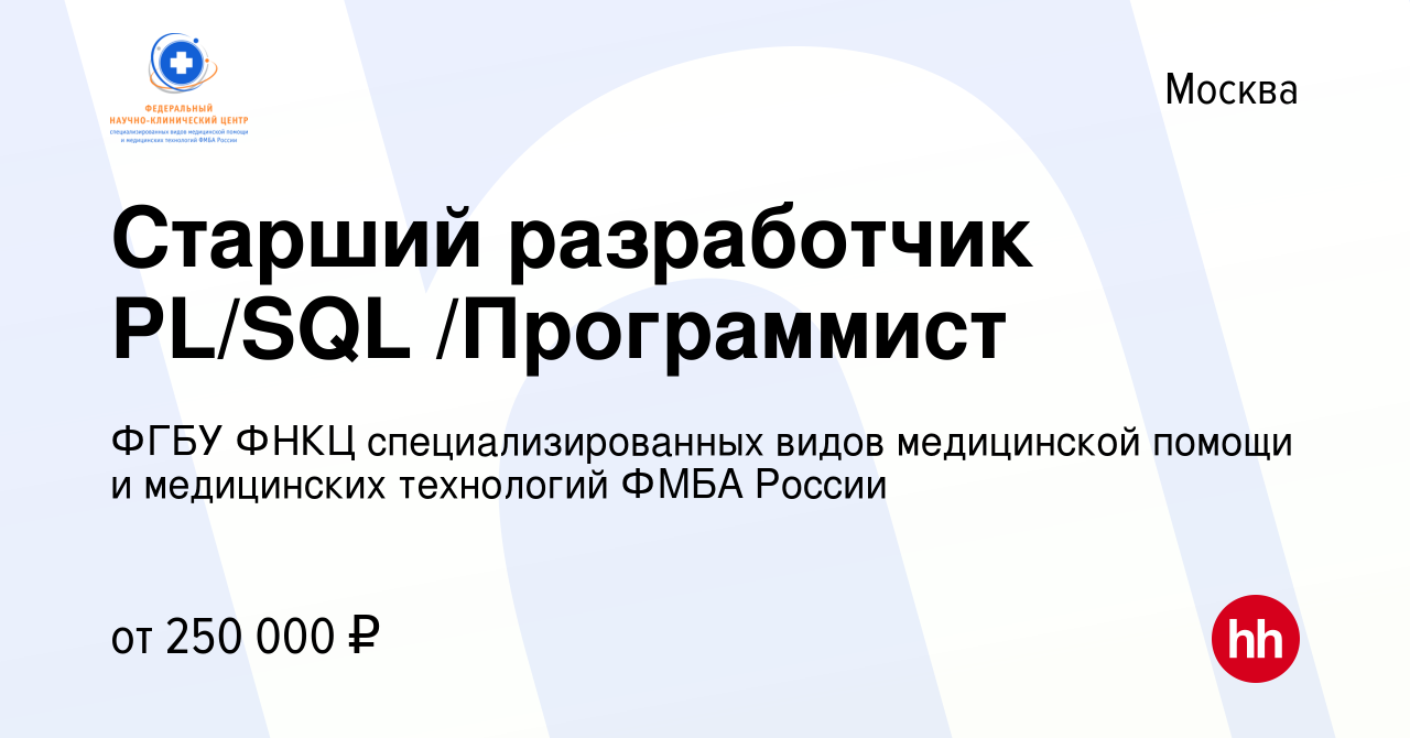 Вакансия Старший разработчик PL/SQL /Программист в Москве, работа в  компании ФГБУ ФНКЦ специализированных видов медицинской помощи и  медицинских технологий ФМБА России (вакансия в архиве c 1 мая 2024)