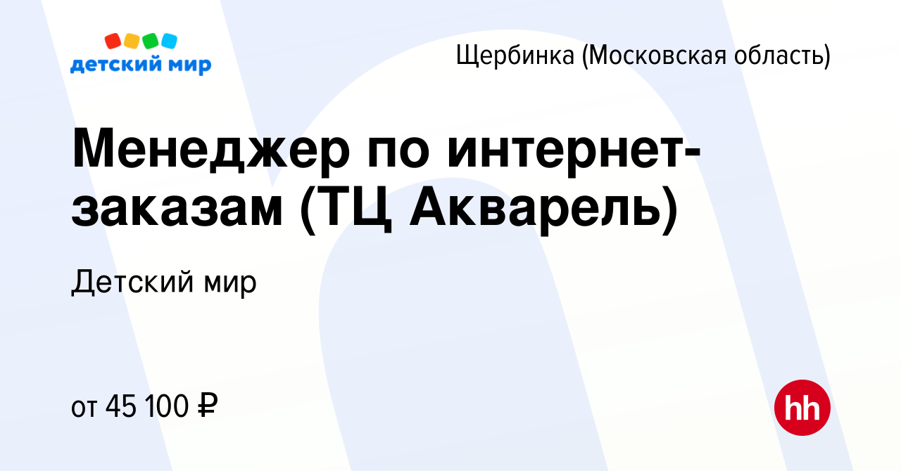 Вакансия Менеджер по интернет-заказам (ТЦ Акварель) в Щербинке, работа в  компании Детский мир (вакансия в архиве c 20 октября 2023)