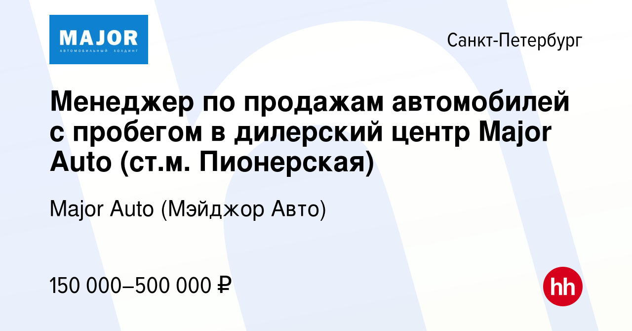 Вакансия Менеджер по продажам автомобилей с пробегом в дилерский центр  Major Auto (ст.м. Пионерская) в Санкт-Петербурге, работа в компании Major  Auto (Мэйджор Авто) (вакансия в архиве c 20 марта 2024)