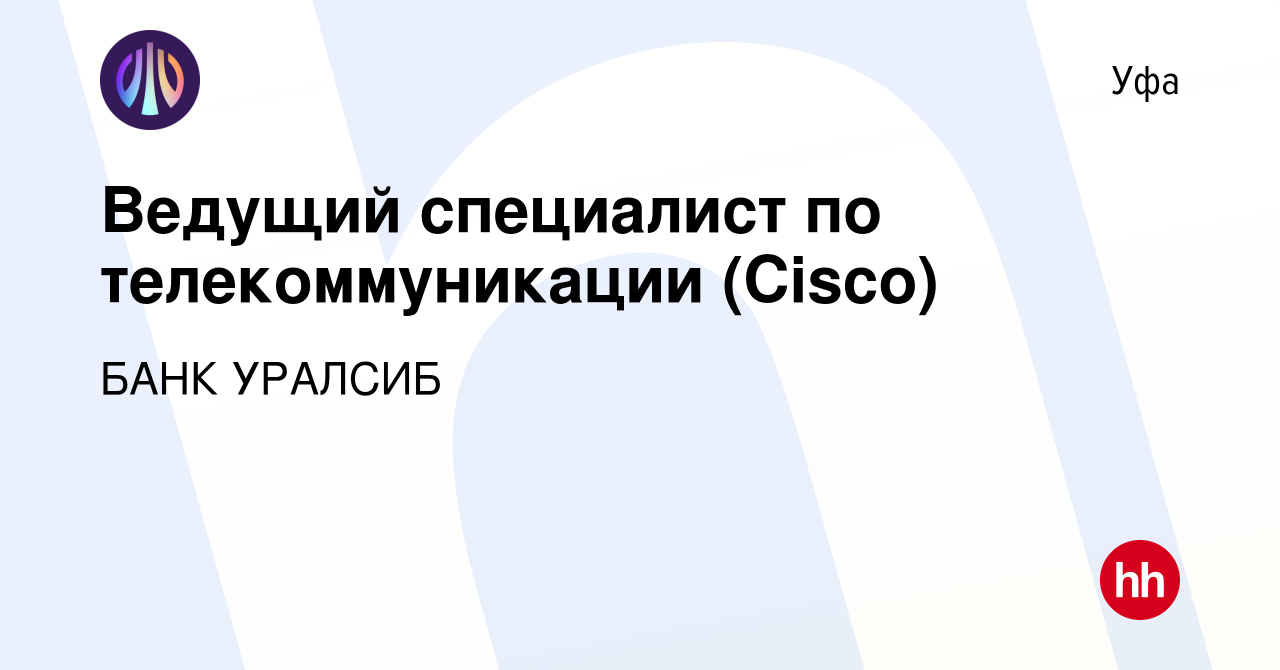 Вакансия Ведущий специалист по телекоммуникации (Cisco) в Уфе, работа в  компании БАНК УРАЛСИБ (вакансия в архиве c 20 сентября 2023)