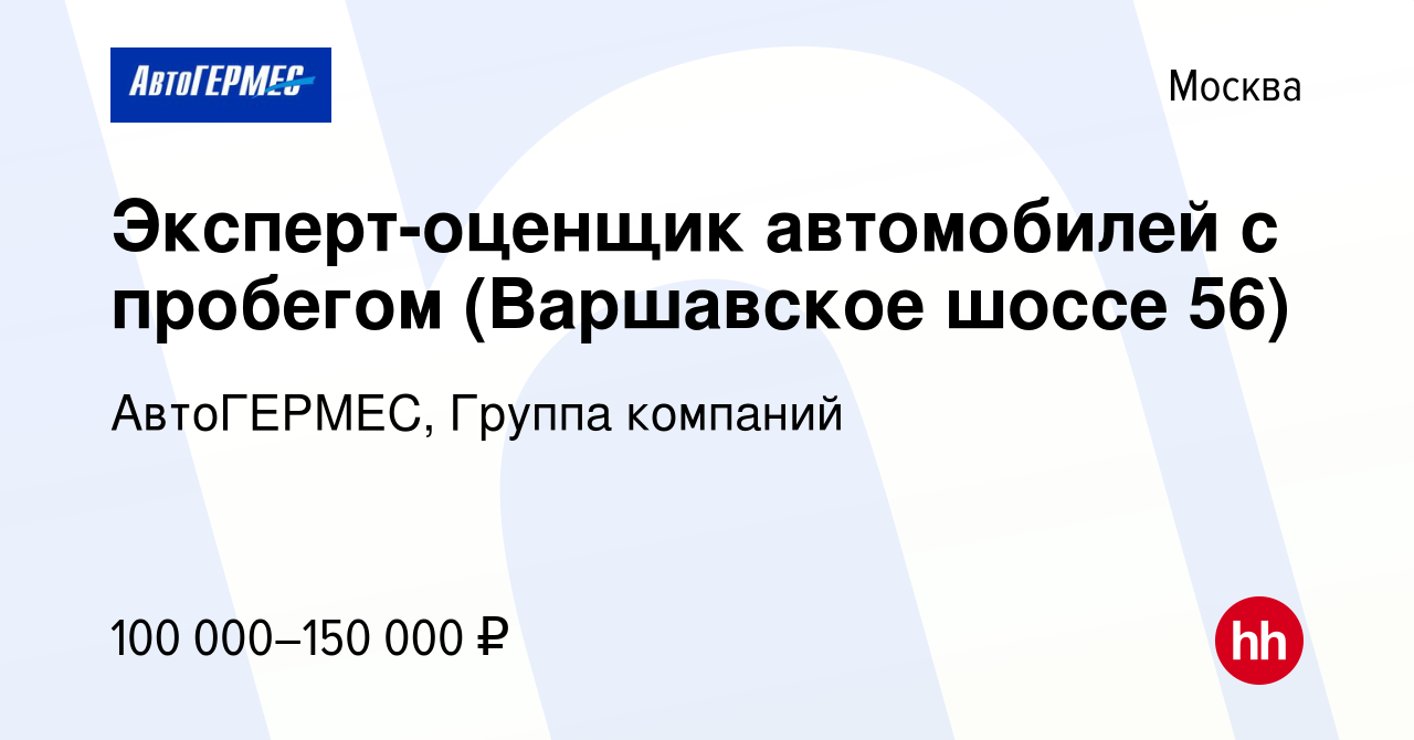 Вакансия Эксперт-оценщик автомобилей с пробегом (Варшавское шоссе 56) в  Москве, работа в компании АвтоГЕРМЕС, Группа компаний (вакансия в архиве c  26 сентября 2023)