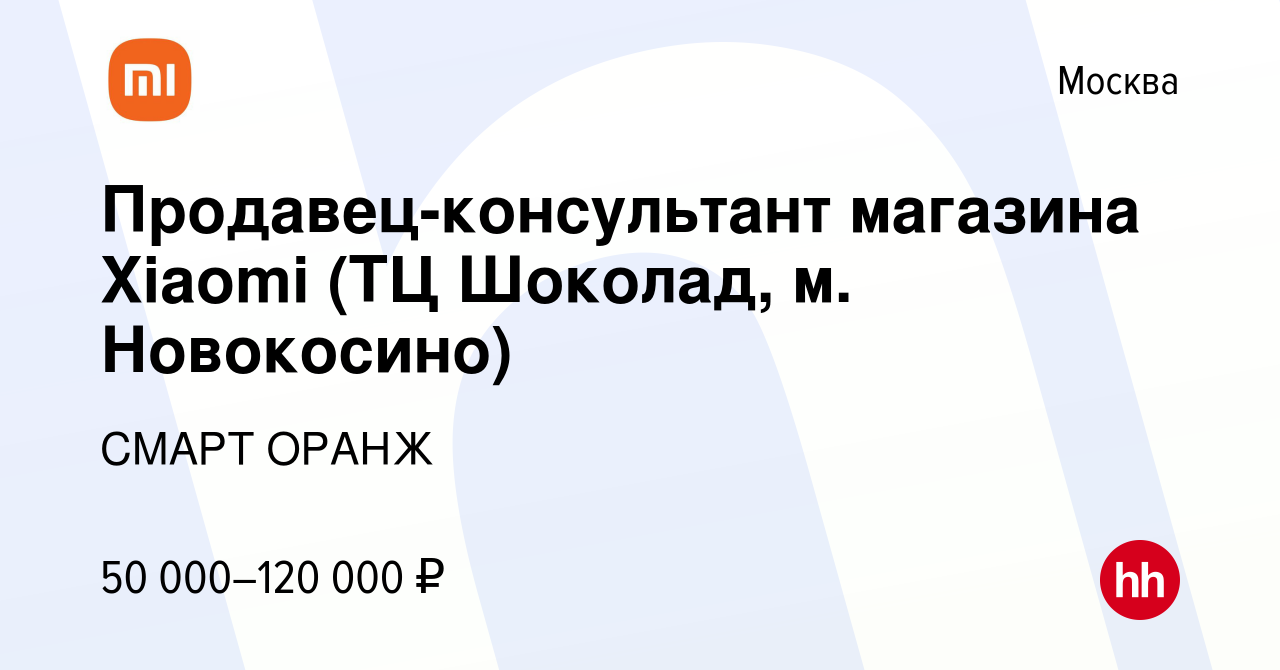 Вакансия Продавец-консультант магазина Xiaomi (ТЦ Шоколад, м. Новокосино) в  Москве, работа в компании СМАРТ ОРАНЖ (вакансия в архиве c 9 ноября 2023)