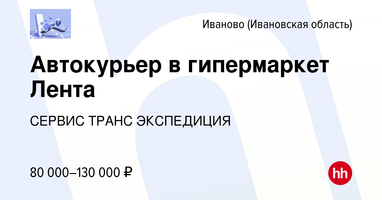 Вакансия Автокурьер в гипермаркет Лента в Иваново, работа в компании СЕРВИС ТРАНС  ЭКСПЕДИЦИЯ (вакансия в архиве c 20 сентября 2023)