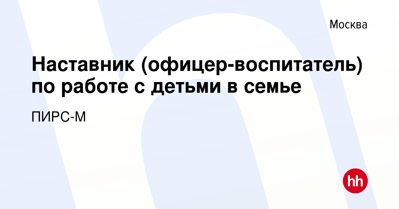 Вакансия Наставник (офицер-воспитатель) по работе с детьми в семье в Москве,  работа в компании ПИРС-М (вакансия в архиве c 20 сентября 2023)