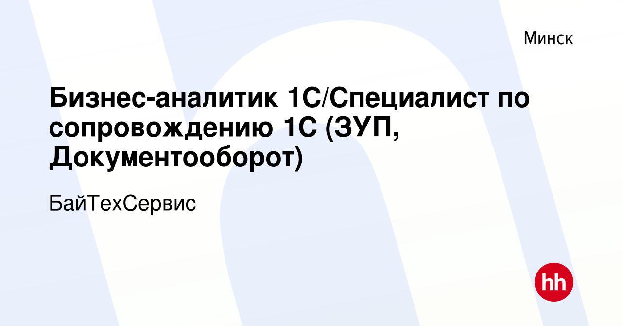 Вакансия Бизнес-аналитик 1С/Специалист по сопровождению 1С (ЗУП,  Документооборот) в Минске, работа в компании БайТехСервис (вакансия в  архиве c 19 октября 2023)