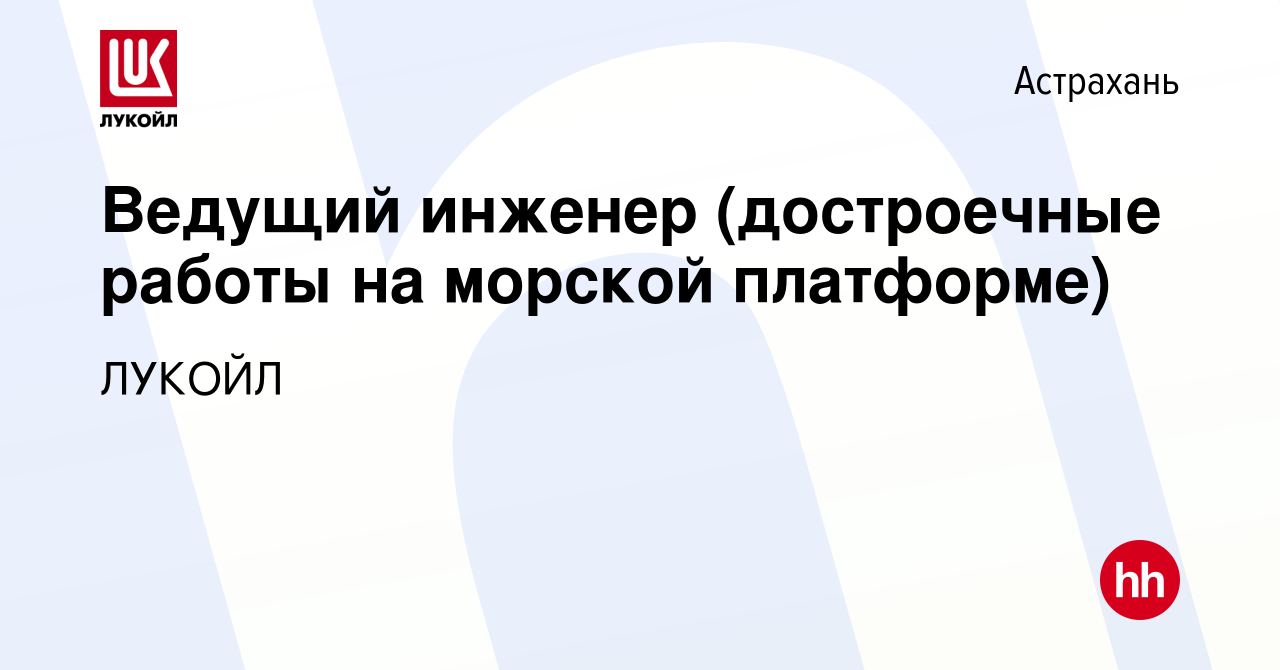 Вакансия Ведущий инженер (достроечные работы на морской платформе) в  Астрахани, работа в компании ЛУКОЙЛ (вакансия в архиве c 20 октября 2023)