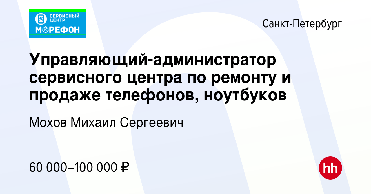 Вакансия Управляющий-администратор сервисного центра по ремонту и продаже  телефонов, ноутбуков в Санкт-Петербурге, работа в компании Мохов Михаил  Сергеевич (вакансия в архиве c 20 сентября 2023)