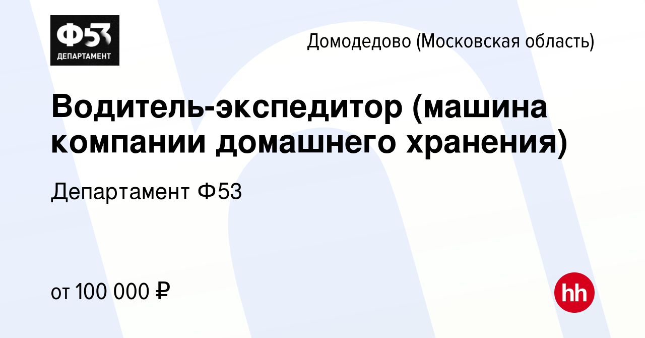 Вакансия Водитель-экспедитор (машина компании домашнего хранения) в  Домодедово, работа в компании Департамент Ф53 (вакансия в архиве c 20  сентября 2023)