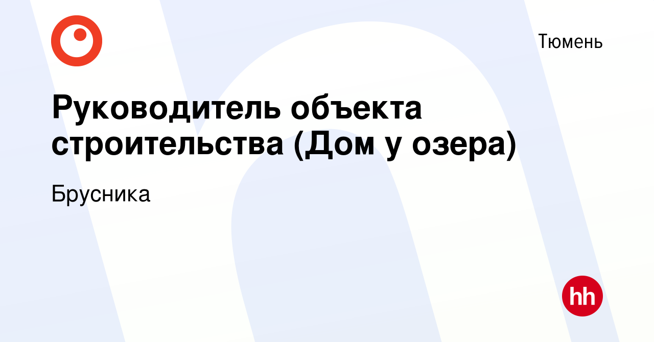 Вакансия Руководитель объекта строительства (Дом у озера) в Тюмени, работа  в компании Брусника (вакансия в архиве c 20 сентября 2023)