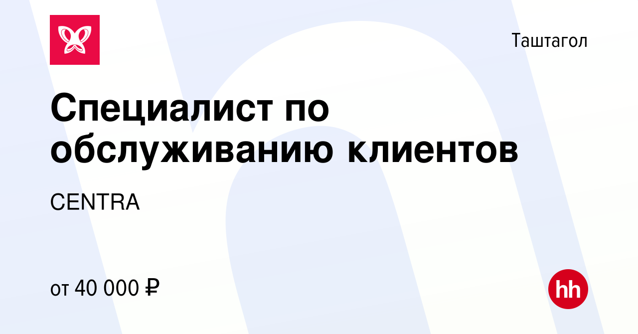 Вакансия Специалист по обслуживанию клиентов в Таштаголе, работа в компании  CENTRA (вакансия в архиве c 19 января 2024)