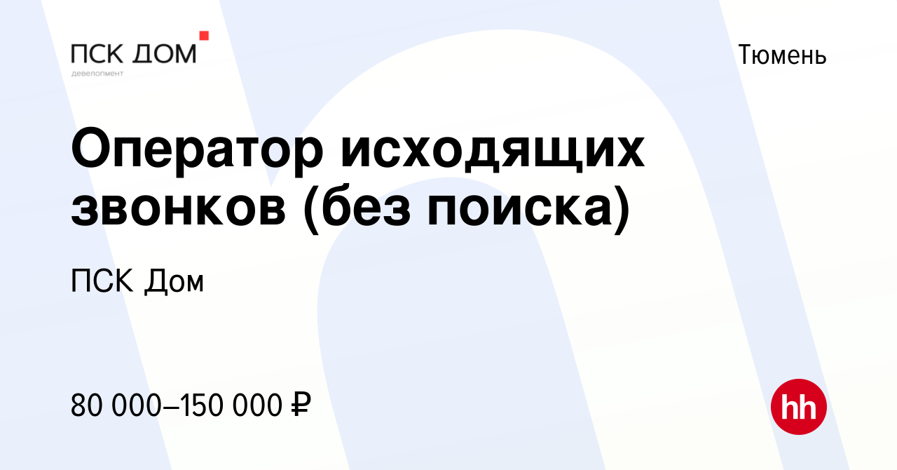 Вакансия Оператор исходящих звонков (без поиска) в Тюмени, работа в компании  ПСК Дом