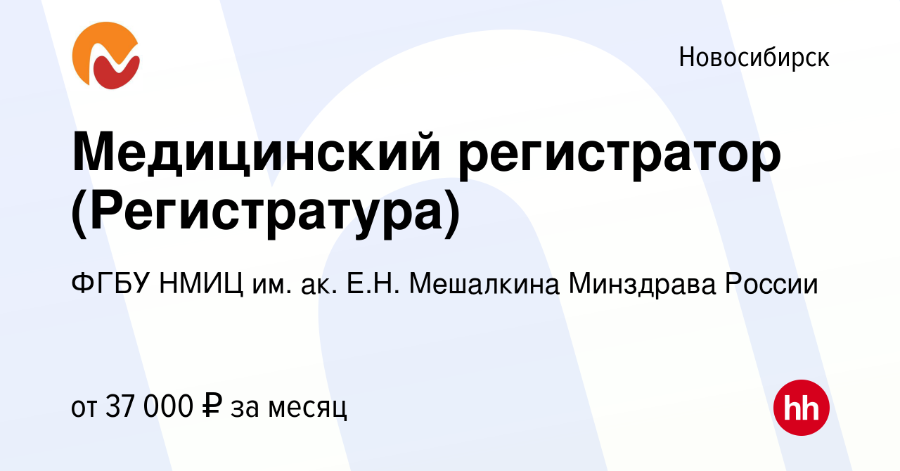 Вакансия Медицинский регистратор (Регистратура) в Новосибирске, работа в  компании ФГБУ НМИЦ им. ак. Е.Н. Мешалкина Минздрава России (вакансия в  архиве c 15 ноября 2023)