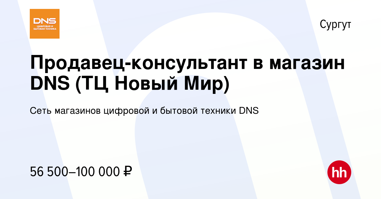 Вакансия Продавец-консультант в магазин DNS (ТЦ Новый Мир) в Сургуте,  работа в компании Сеть магазинов цифровой и бытовой техники DNS (вакансия в  архиве c 15 декабря 2023)