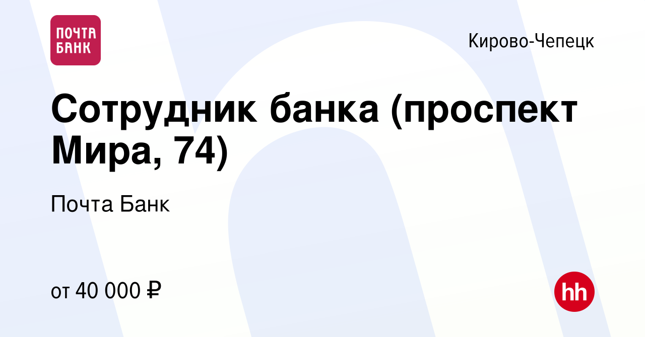 Вакансия Сотрудник банка (проспект Мира, 74) в Кирово-Чепецке, работа в  компании Почта Банк (вакансия в архиве c 15 сентября 2023)