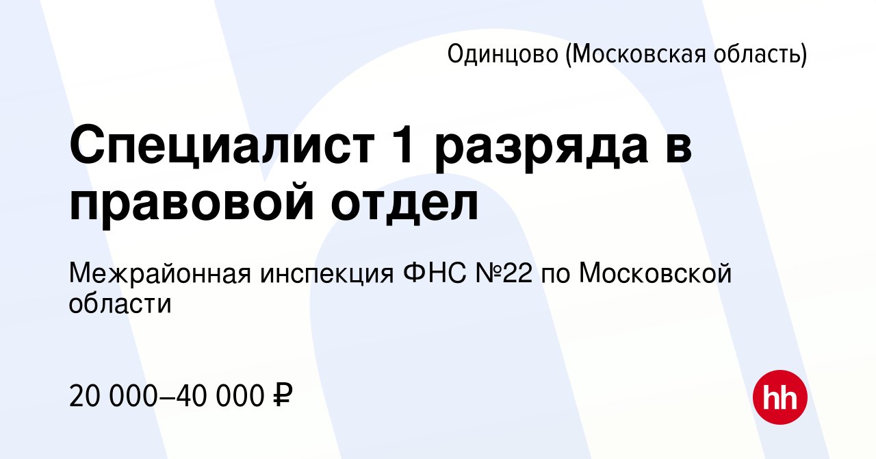 Вакансия Специалист 1 разряда в правовой отдел в Одинцово, работа в  компании Межрайонная инспекция ФНС №22 по Московской области (вакансия в  архиве c 15 ноября 2023)