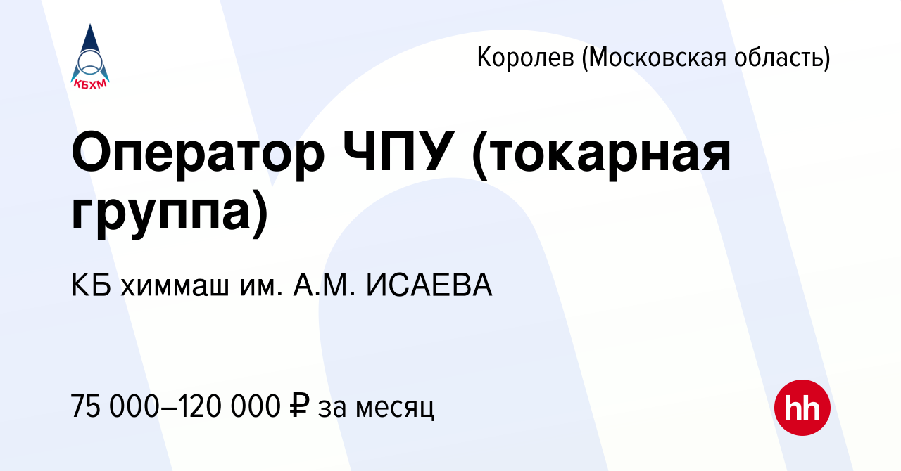 Вакансия Оператор ЧПУ (токарная группа) в Королеве, работа в компании КБ  химмаш им. А.М. ИСАЕВА (вакансия в архиве c 20 сентября 2023)