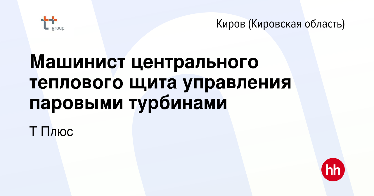 Вакансия Машинист центрального теплового щита управления паровыми турбинами  в Кирове (Кировская область), работа в компании Т Плюс