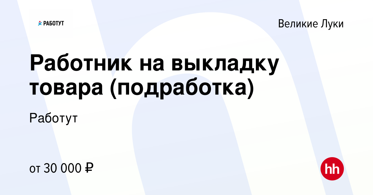 Вакансия Работник на выкладку товара (подработка) в Великих Луках, работа в  компании Работут (вакансия в архиве c 7 декабря 2023)