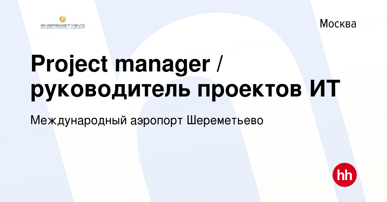 Вакансия Project manager / руководитель проектов ИТ в Москве, работа в  компании Международный аэропорт Шереметьево (вакансия в архиве c 21  сентября 2023)