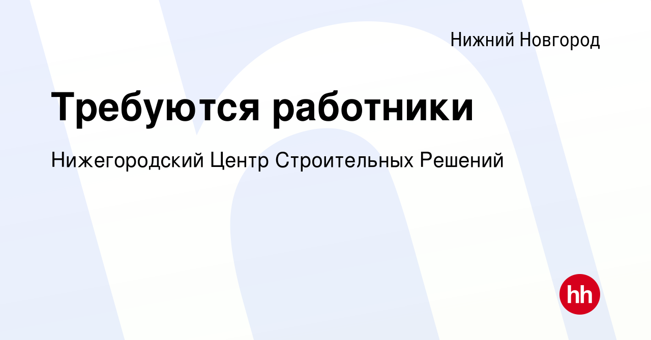 Вакансия Требуются работники в Нижнем Новгороде, работа в компании  Нижегородский Центр Строительных Решений (вакансия в архиве c 22 августа  2023)