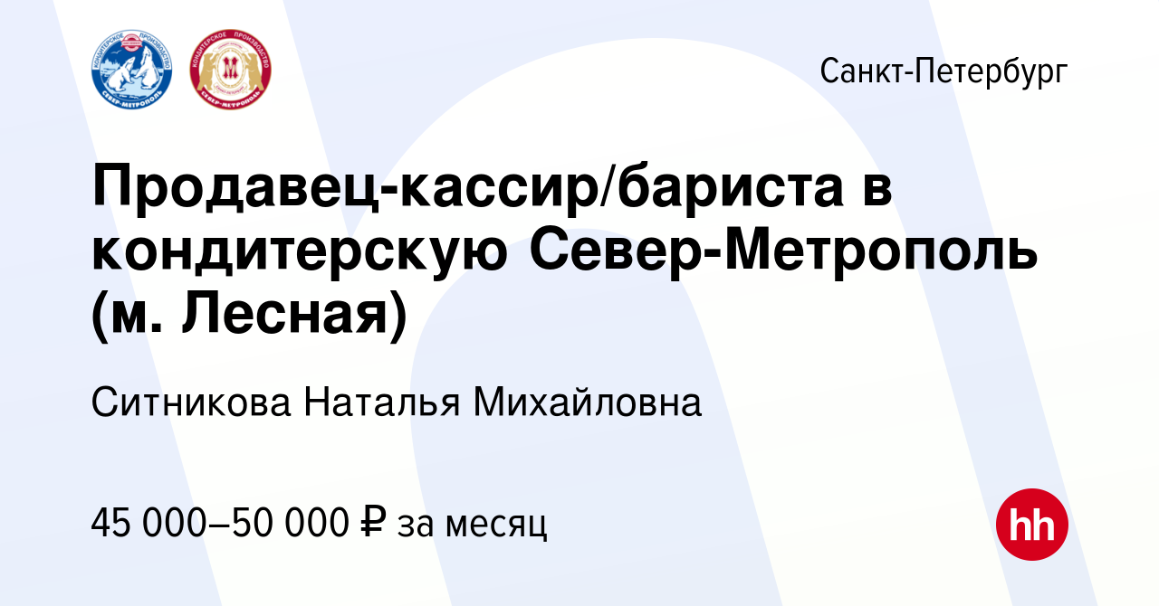 Вакансия Продавец-кассир/бариста в кондитерскую Север-Метрополь (м. Лесная)  в Санкт-Петербурге, работа в компании Ситникова Наталья Михайловна  (вакансия в архиве c 16 октября 2023)