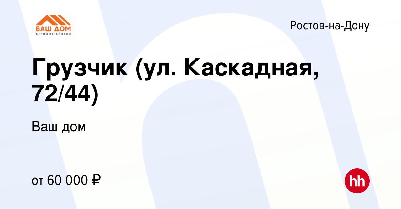 Вакансия Грузчик (ул. Каскадная, 72/44) в Ростове-на-Дону, работа в  компании Ваш дом (вакансия в архиве c 4 декабря 2023)