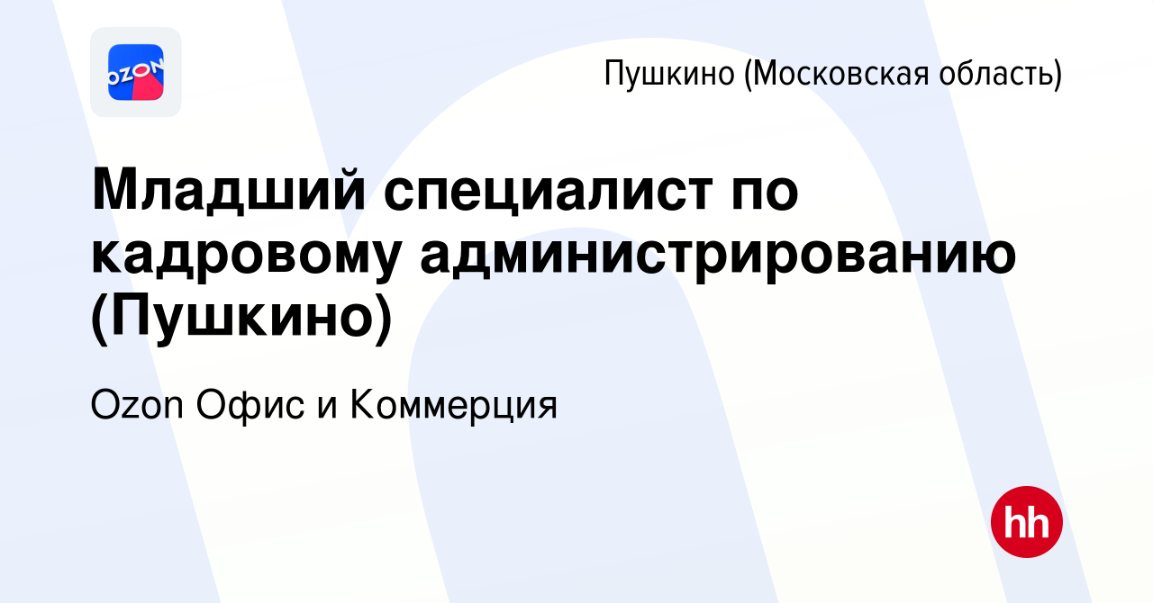 Вакансия Младший специалист по кадровому администрированию (Пушкино) в  Пушкино (Московская область) , работа в компании Ozon Офис и Коммерция  (вакансия в архиве c 21 сентября 2023)