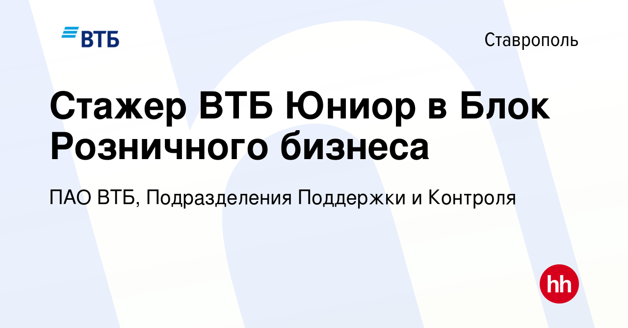 Вакансия Стажер ВТБ Юниор в Блок Розничного бизнеса в Ставрополе, работа в  компании ПАО ВТБ, Подразделения Поддержки и Контроля (вакансия в архиве c  21 сентября 2023)