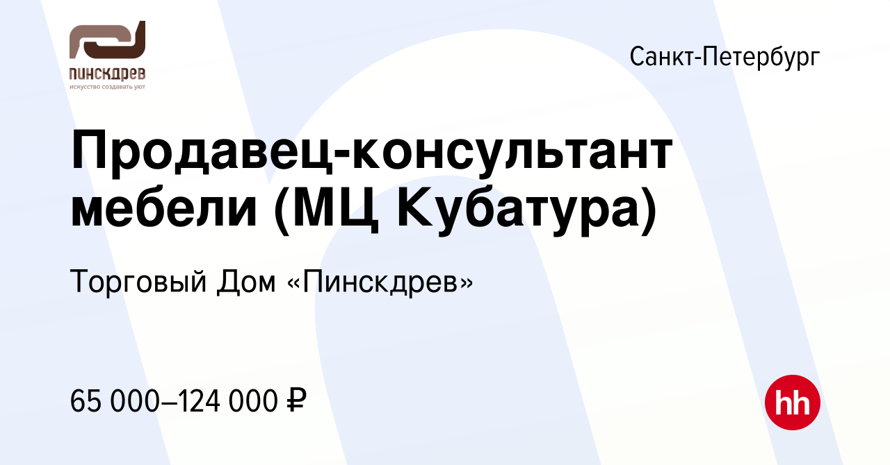 Вакансия Продавец-консультант мебели (МЦ Кубатура) в Санкт-Петербурге,  работа в компании Торговый Дом «Пинскдрев» (вакансия в архиве c 21 сентября  2023)