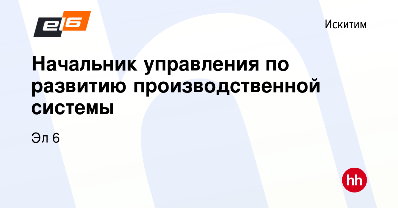 Вакансия Начальник управления по развитию производственной системы в  Искитиме, работа в компании Эл 6