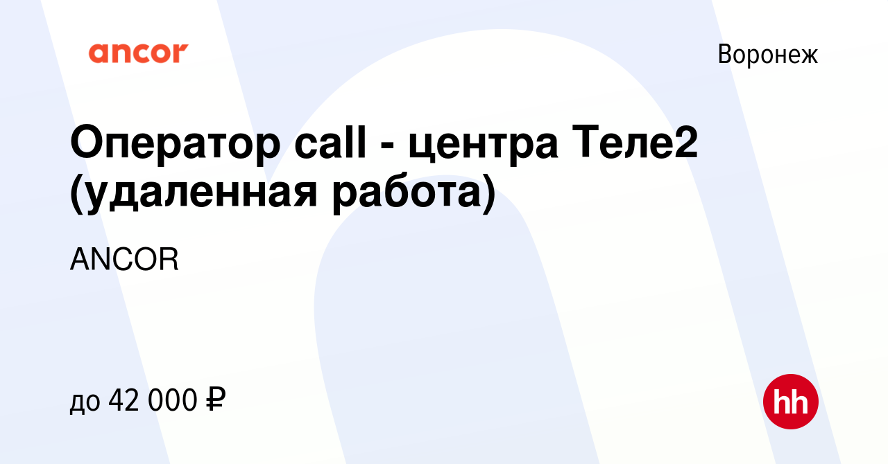 Вакансия Оператор call - центра Теле2 (удаленная работа) в Воронеже, работа  в компании ANCOR (вакансия в архиве c 24 сентября 2023)