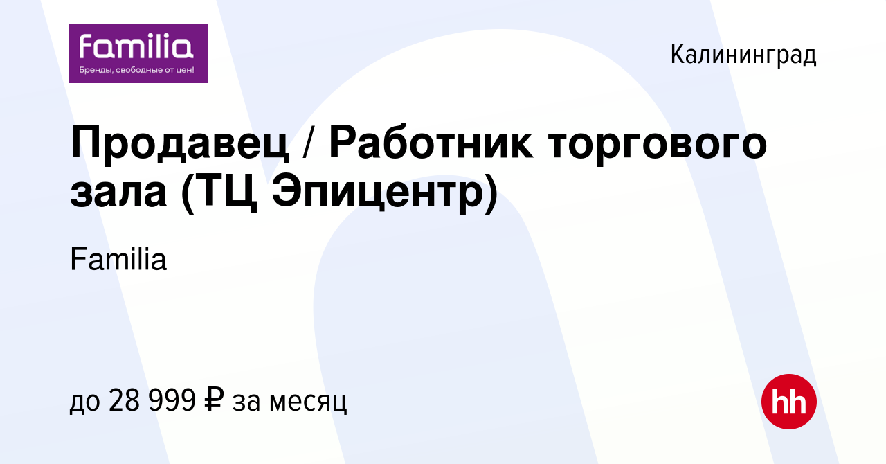 Вакансия Продавец / Работник торгового зала (ТЦ Эпицентр) в Калининграде,  работа в компании Familia (вакансия в архиве c 4 октября 2023)