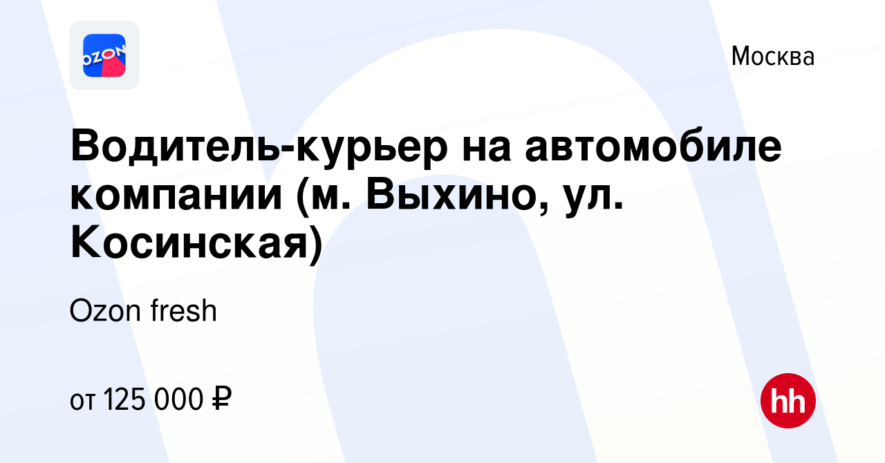 Вакансия Водитель-курьер на автомобиле компании (м. Выхино, ул. Косинская)  в Москве, работа в компании Ozon fresh (вакансия в архиве c 28 сентября  2023)