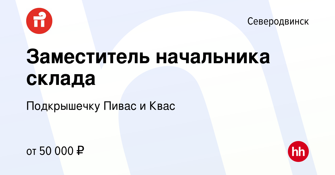 Вакансия Заместитель начальника склада в Северодвинске, работа в компании  Подкрышечку Пивас и Квас (вакансия в архиве c 21 сентября 2023)