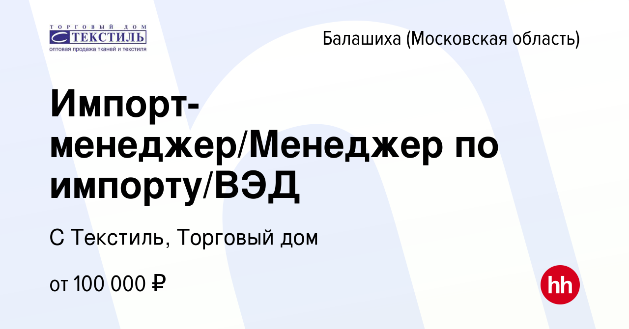 Вакансия Импорт-менеджер/Менеджер по импорту/ВЭД в Балашихе, работа в  компании С Текстиль, Торговый дом (вакансия в архиве c 21 сентября 2023)