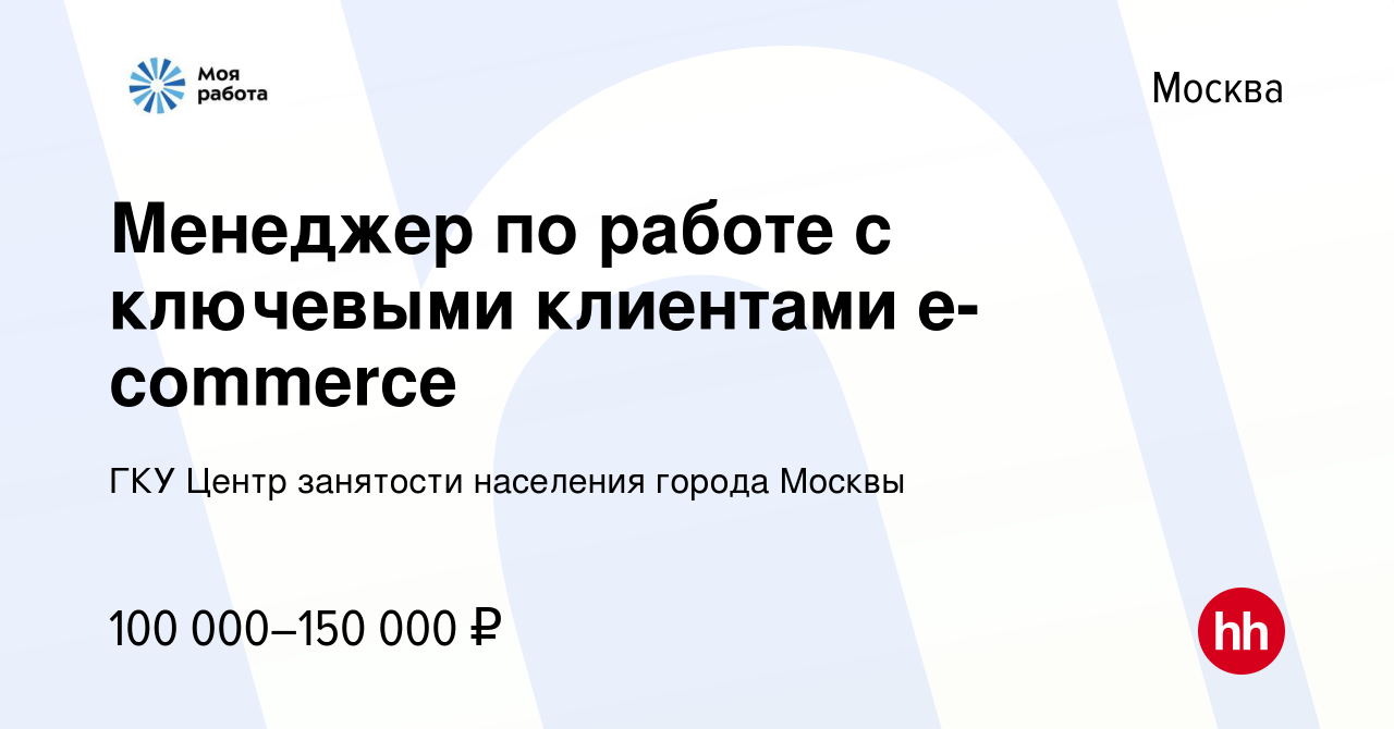 Вакансия Менеджер по работе с ключевыми клиентами e-commerce в Москве,  работа в компании ГКУ Центр занятости населения города Москвы (вакансия в  архиве c 21 сентября 2023)