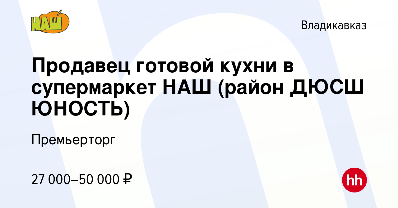 Вакансия Продавец готовой кухни в супермаркет НАШ (район ДЮСШ ЮНОСТЬ) во  Владикавказе, работа в компании Премьерторг (вакансия в архиве c 19 октября  2023)