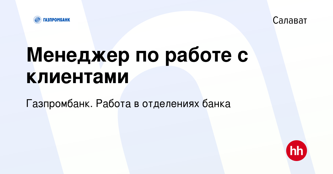 Вакансия Менеджер по работе с клиентами в Салавате, работа в компании  Газпромбанк. Работа в отделениях банка (вакансия в архиве c 21 сентября  2023)