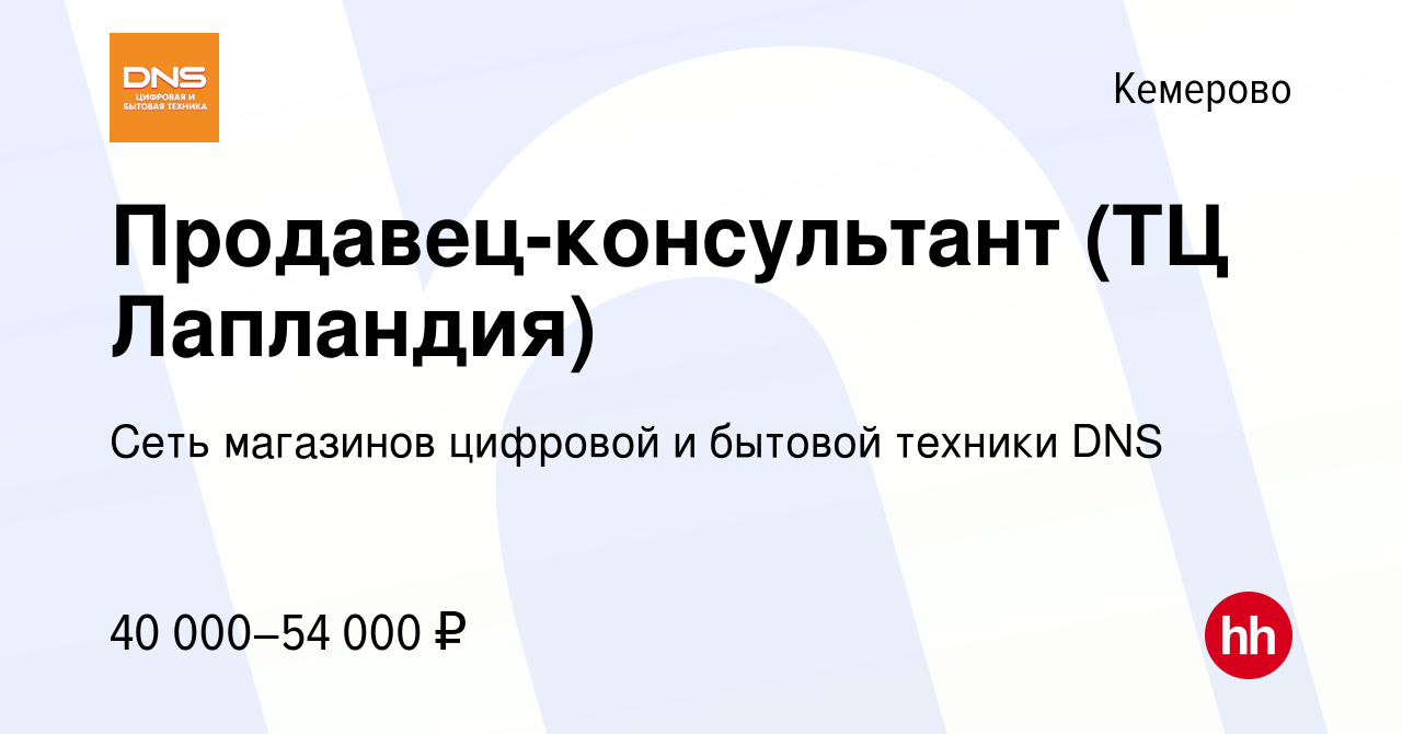 Вакансия Продавец-консультант (ТЦ Лапландия) в Кемерове, работа в компании  Сеть магазинов цифровой и бытовой техники DNS (вакансия в архиве c 24  октября 2023)