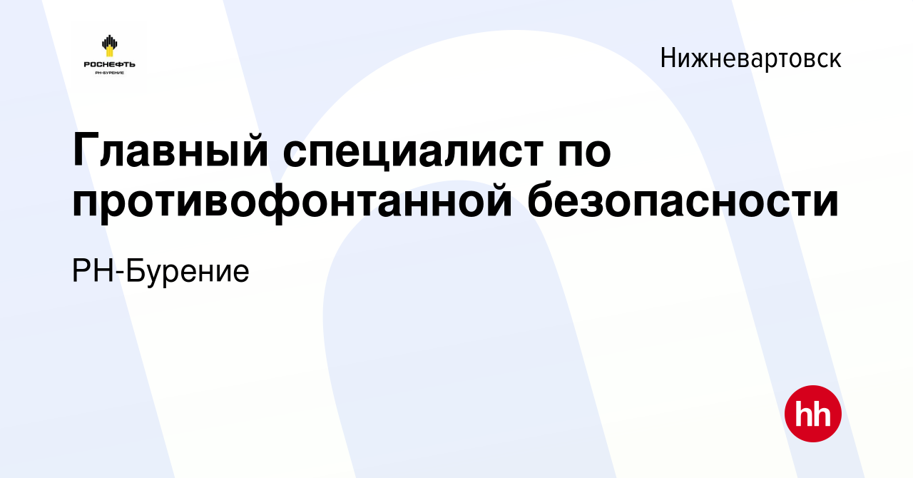 Вакансия Главный специалист по противофонтанной безопасности в  Нижневартовске, работа в компании РН-Бурение (вакансия в архиве c 7 марта  2024)