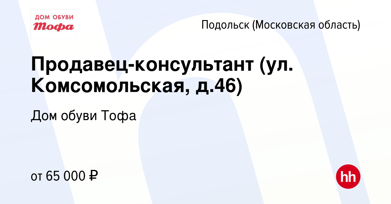 Вакансия Продавец-консультант (ул. Комсомольская, д.46) в Подольске  (Московская область), работа в компании Дом обуви Тофа (вакансия в архиве c  9 января 2024)