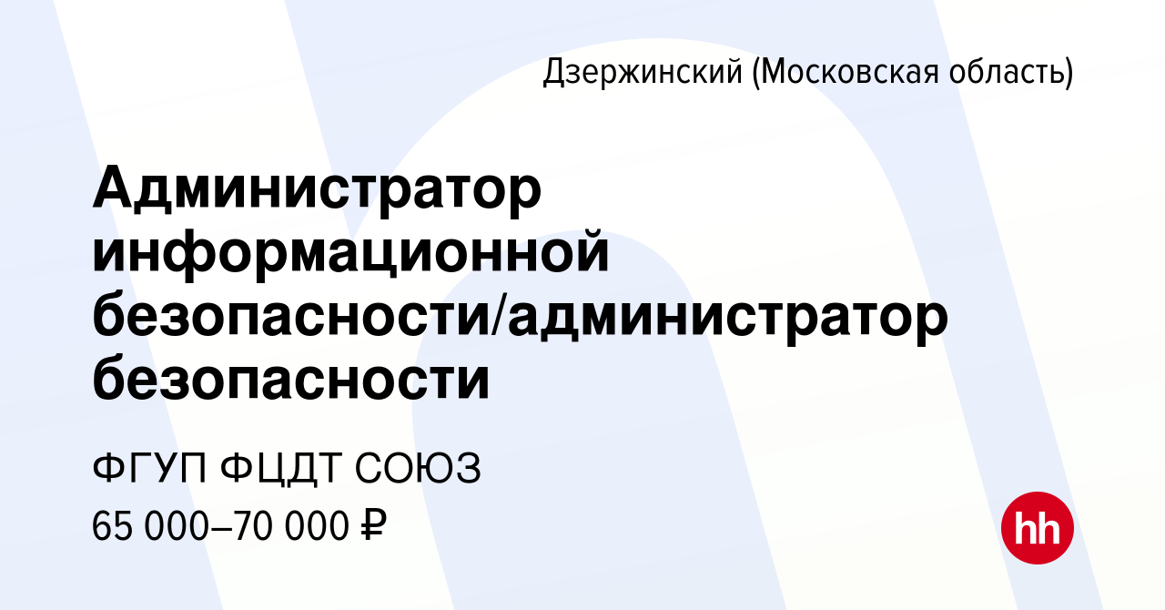 Вакансия Администратор информационной безопасности/администратор  безопасности в Дзержинском, работа в компании ФГУП ФЦДТ СОЮЗ