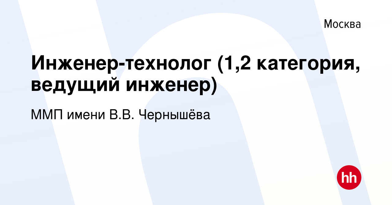 Вакансия Инженер-технолог (1,2 категория, ведущий инженер) в Москве, работа  в компании ММП имени В.В. Чернышёва (вакансия в архиве c 20 мая 2024)