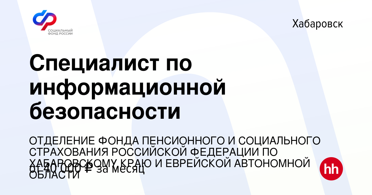 Вакансия Специалист по информационной безопасности в Хабаровске, работа в  компании ОТДЕЛЕНИЕ ФОНДА ПЕНСИОННОГО И СОЦИАЛЬНОГО СТРАХОВАНИЯ РОССИЙСКОЙ  ФЕДЕРАЦИИ ПО ХАБАРОВСКОМУ КРАЮ И ЕВРЕЙСКОЙ АВТОНОМНОЙ ОБЛАСТИ (вакансия в  архиве c 22 сентября 2023)