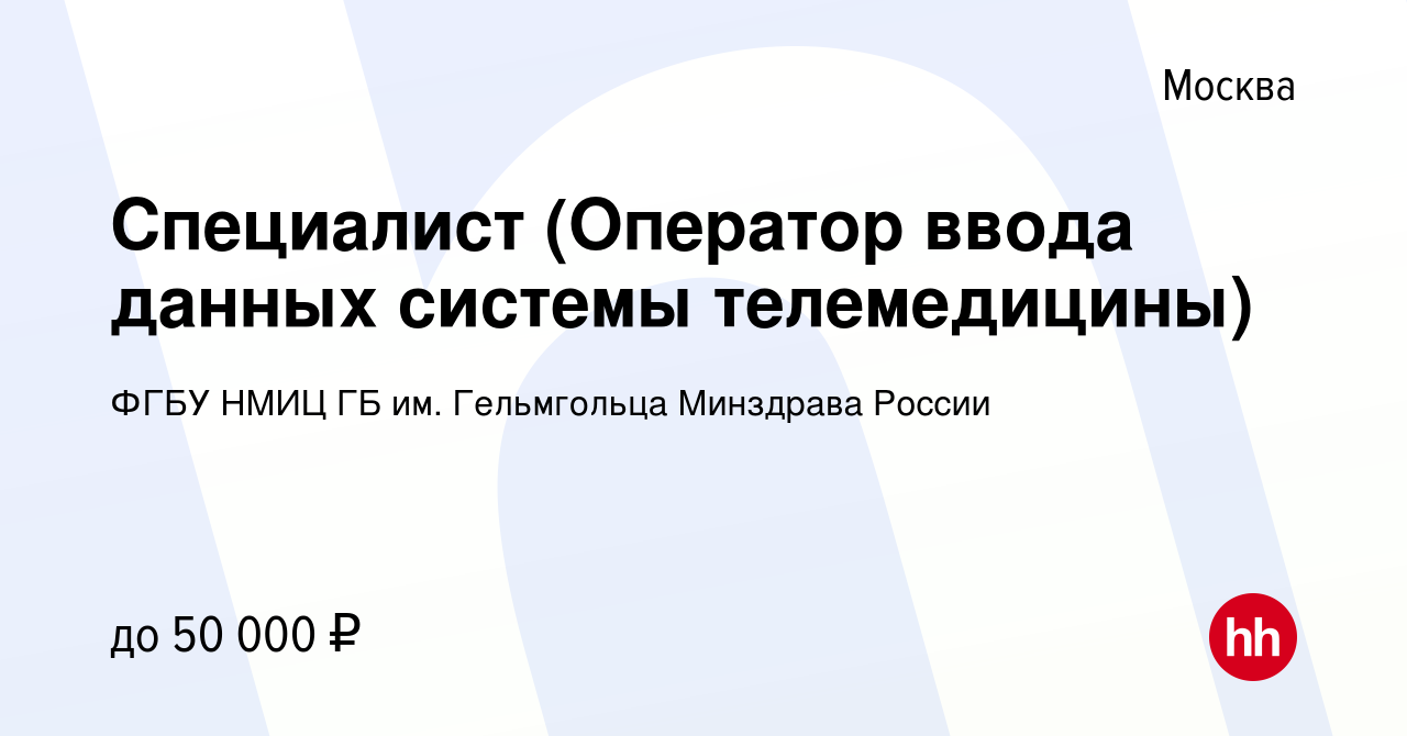 Вакансия Специалист (Оператор ввода данных системы телемедицины) в Москве,  работа в компании ФГБУ НМИЦ ГБ им. Гельмгольца Минздрава России (вакансия в  архиве c 18 сентября 2023)