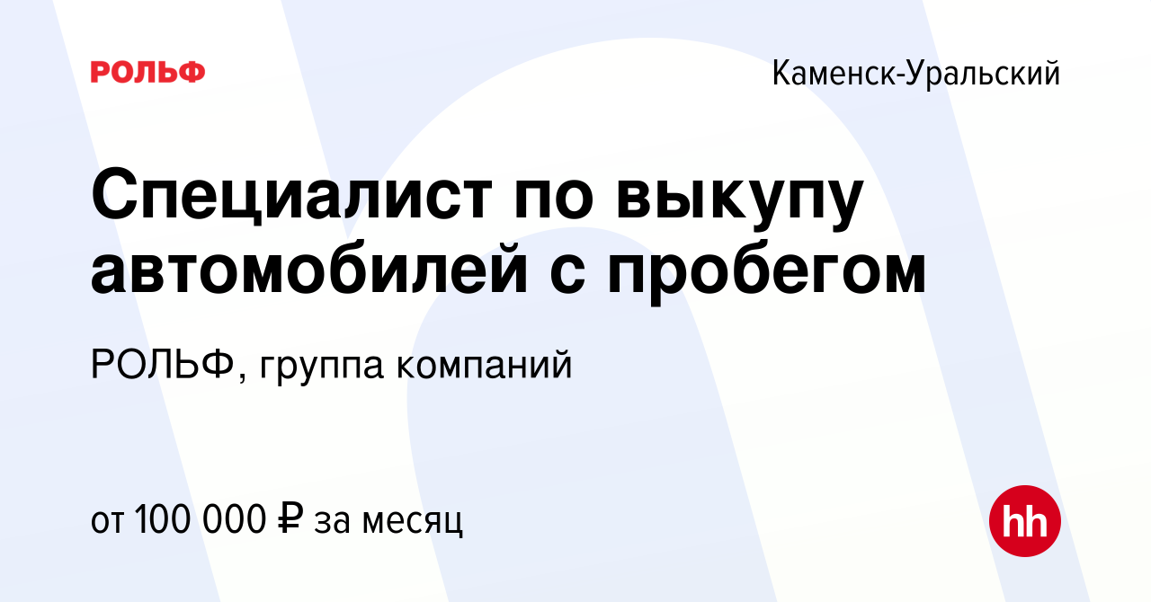 Вакансия Специалист по выкупу автомобилей с пробегом в Каменск-Уральском,  работа в компании РОЛЬФ, группа компаний (вакансия в архиве c 22 сентября  2023)