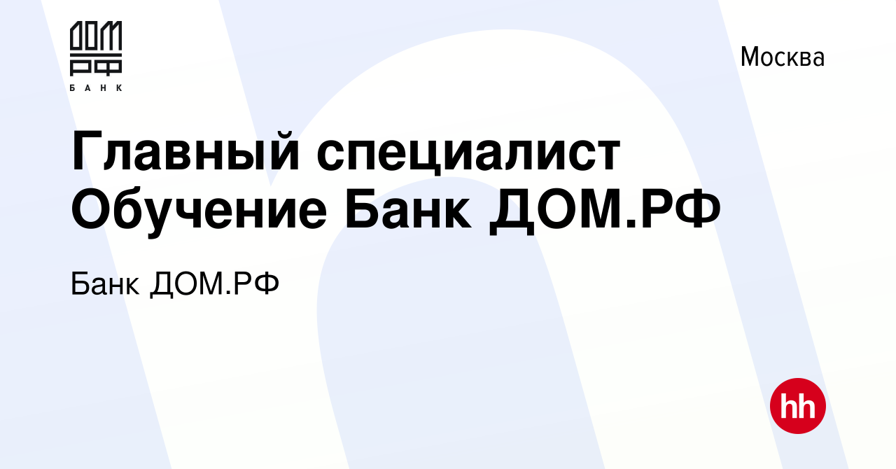 Вакансия Главный специалист Обучение Банк ДОМ.РФ в Москве, работа в  компании Банк ДОМ.РФ (вакансия в архиве c 22 сентября 2023)