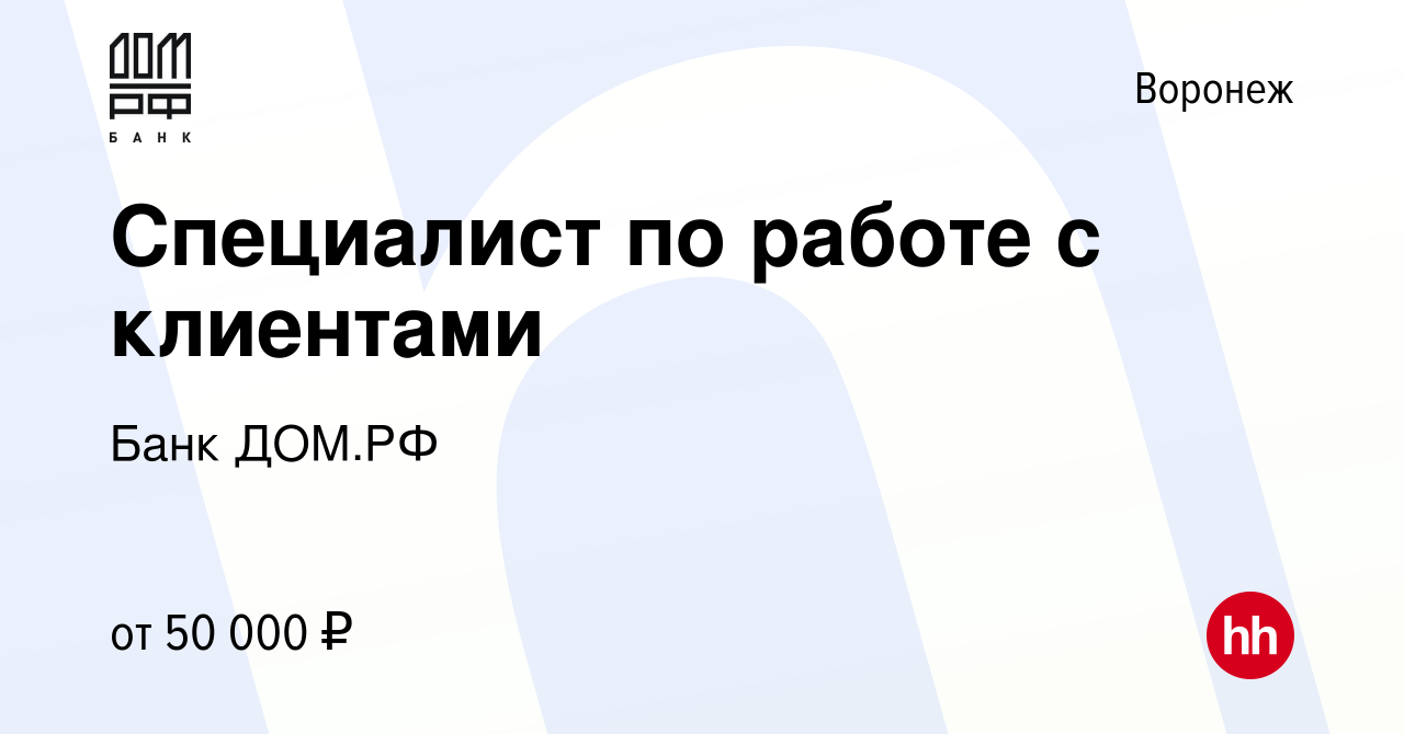 Вакансия Специалист по работе с клиентами в Воронеже, работа в компании Банк  ДОМ.РФ (вакансия в архиве c 8 мая 2024)