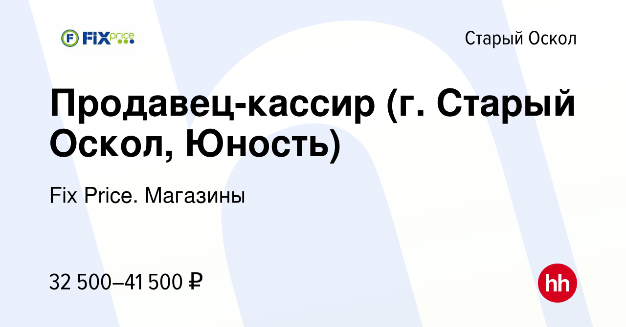 Вакансия Продавец-кассир (г. Старый Оскол, Юность) в Старом Осколе, работа  в компании Fix Price. Магазины (вакансия в архиве c 10 ноября 2023)